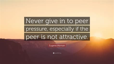 Eugene Mirman Quote “never Give In To Peer Pressure Especially If The