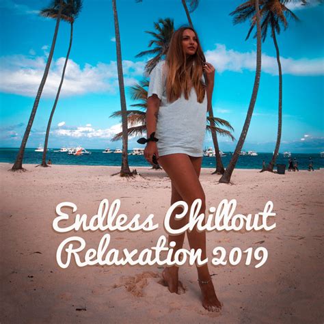 endless chillout relaxation 2019 compilation of best chill out soft vibes to complete relax