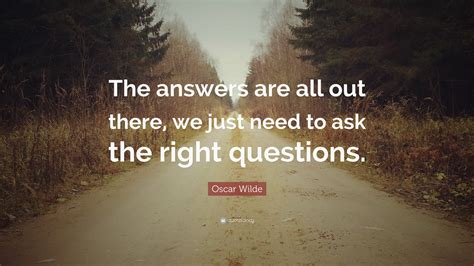 oscar wilde quote “the answers are all out there we just need to ask the right questions ”