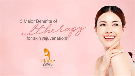 5 Major Benefits Of Ultherapy For Skin Rejuvenation Elaine Medspa