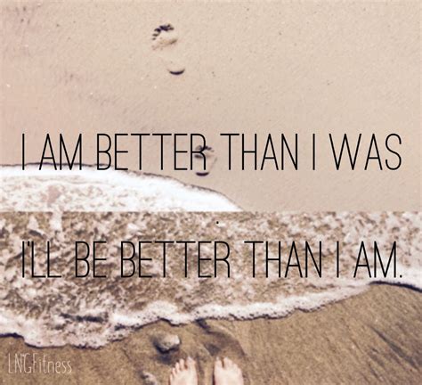 I Am Better Than I Was Ill Be Better Than I Am I Am Awesome Good