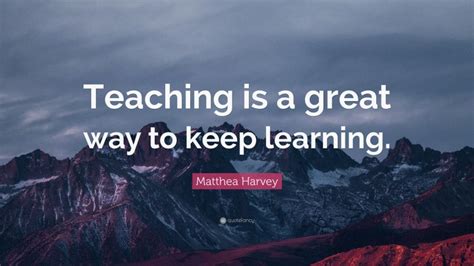 Matthea Harvey Quote Teaching Is A Great Way To Keep Learning