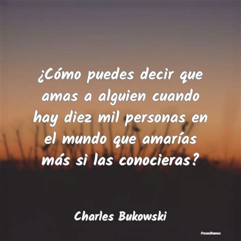 Frases Charles Bukowski ¿cómo Puedes Decir Que Amas A Alguien