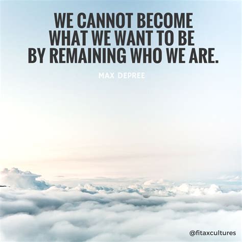 We Cannot Become What We Want To Be By Remaining Who We Are Max