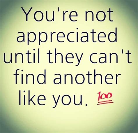 Youre Not Appreciated Until They Cant Find Another Like You