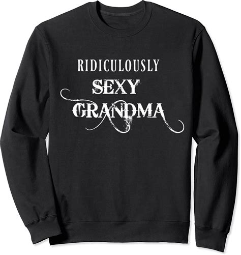 Ridiculously Sexy Grandma Funny Sweatshirt Clothing