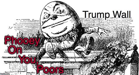 Trump Wall Phooey On You Poors Imgflip