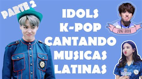 Idols K Pop Cantando MÚsicas Latinas Parte 2 Youtube