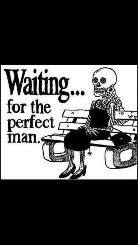 Waiting For The Perfect Man Funny Quote Funny To Me