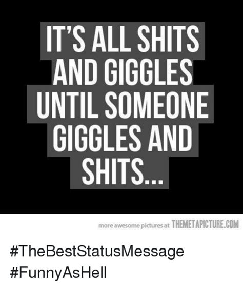 Its All Shits And Giggles Until Someone Giggles And Shits More Awesome