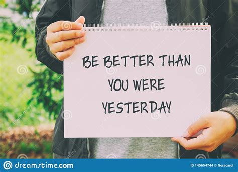 People who say that yesterday was better than today are ultimately devaluing their own existence. Be Better Than You Were Yesterday Quote Stock Photo - Image of conceptual, poster: 145654744