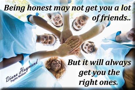 Being Honest May Not Get You A Lot Of Friends But It Will Always Get