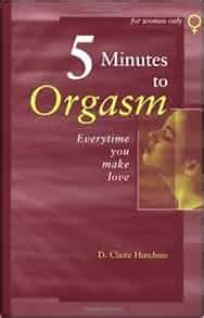 Five Minutes To Orgasm Every Time You Make Love Female Orgasm Made Simple D Claire Hutchins