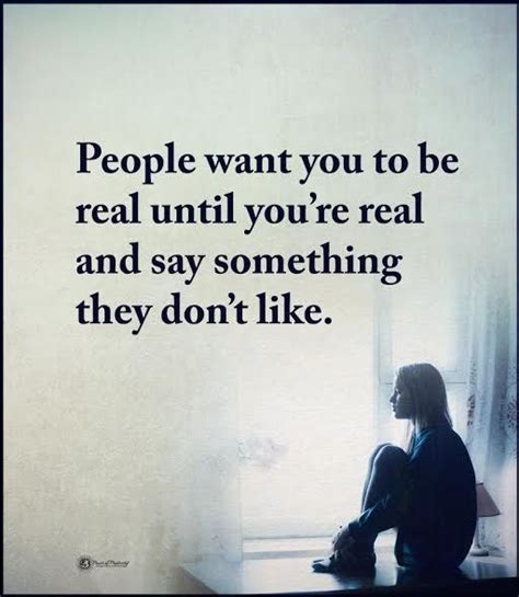 People Want You To Be Real Until Youre Real And Say Something They Don