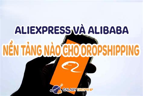Alibaba và AliExpress Đâu mới là nền tảng phù hợp cho Dropshipping