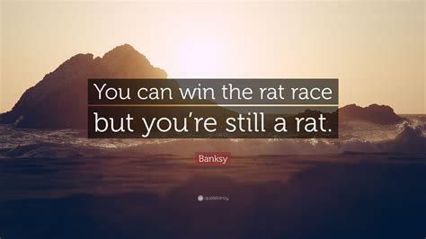 Banksy Quote You Can Win The Rat Race But Youre Still A Rat