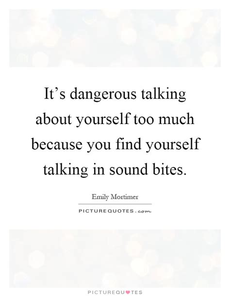 Its Dangerous Talking About Yourself Too Much Because You Find