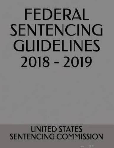 Federal Sentencing Guidelines 2018 2019 By United States Sentencing