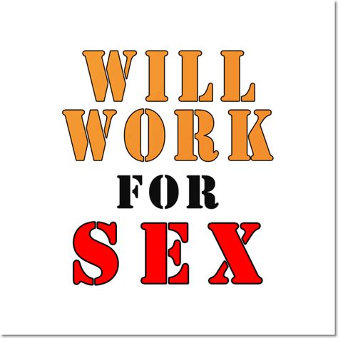 Will Work For Sex Will Work For Sex Posters And Art Prints Teepublic