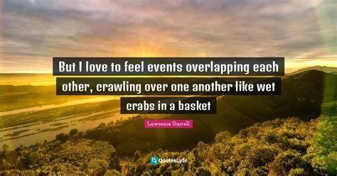 But I Love To Feel Events Overlapping Each Other Crawling Over One An Quote By Lawrence