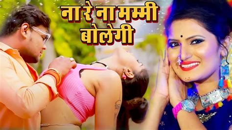 Antra Singh Priyanka का सबसे खतरनाक भोजपुरी वीडियो गाना ना रे ना मम्मी बोलेगी Bhojpuri Song