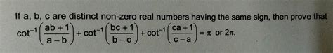 If A B C Are Distinct Non Zero Real Numbers Having The Same Sign Then Prove That Cot 1