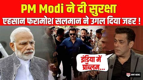 Pm Modi से सुरक्षा मिलने के बाद Salman Khan ने भारत को किया बदनाम तो भड़क उठी देश की जनता