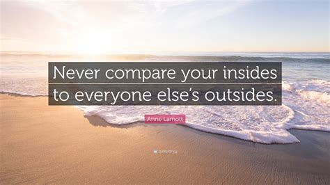 Anne Lamott Quote “never Compare Your Insides To Everyone Elses