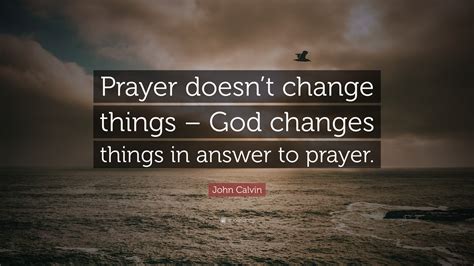 John Calvin Quote Prayer Doesnt Change Things God Changes Things