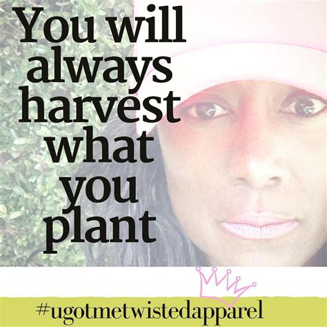 You Will Always Harvest What You Plant Do Everything On Purpose 👑