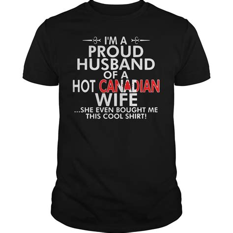 i m a proud husband of a hot canadian wife she even bought me this cool shirt cool shirts