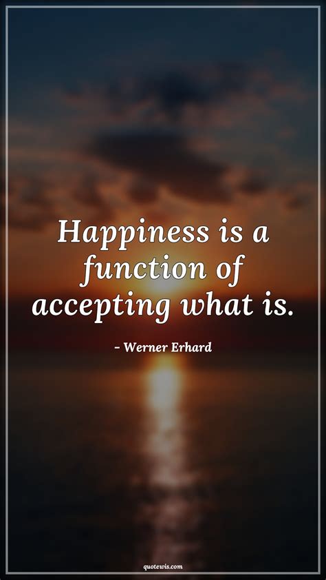 Happiness Is A Function Of Accepting What Is