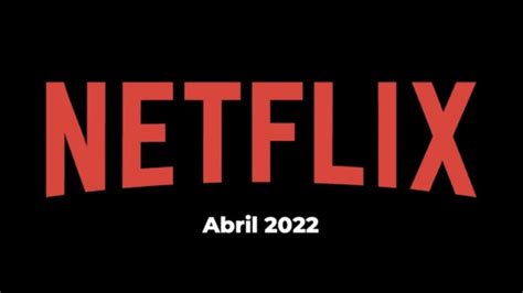 los estrenos en netflix durante la semana del 18 al 24 de abril de 2022 la verdad noticias