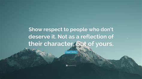 Dave Willis Quote Show Respect To People Who Dont Deserve It Not As