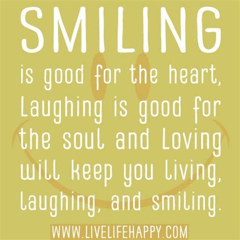 Smiling Is Good For The Heart Laughing Is Good For The Soul And Loving
