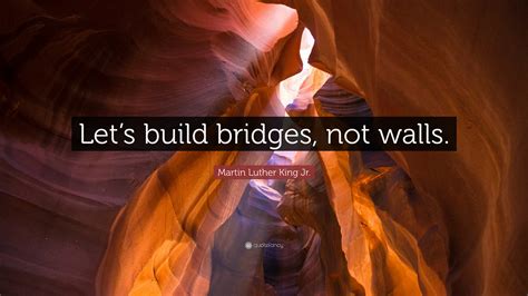 Martin Luther King Jr Quote Lets Build Bridges Not Walls