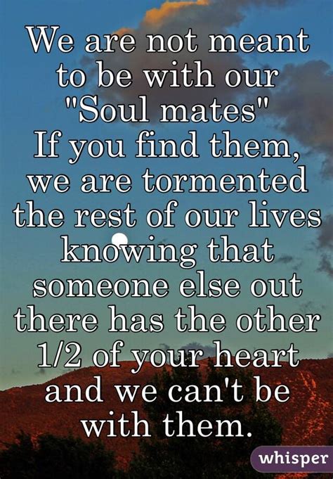 We Are Not Meant To Be With Our Soul Mates If You Find Them We Are