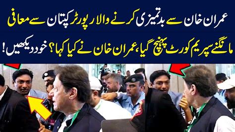 عمران خان سے بدتمیزی کرنے والا رپورٹر عمران خان سے معافی مانگنے سپریم کورٹ پہنچ گیا Youtube