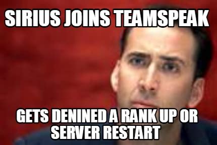 Meme Maker Sirius Joins Teamspeak Gets Denined A Rank Up Or Server