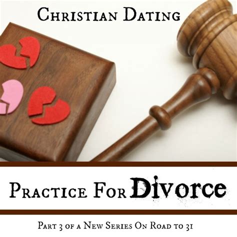 Christian Dating Practice For Divorce Part Iii The Road To 31