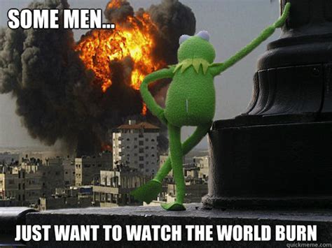 Why do some men just want to watch the world burn? Some Men... Just Want to Watch the World Burn - evil ...