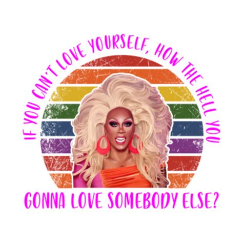 if you can t love yourself how the hell you gonna love somebody else rupaul quotes shirt