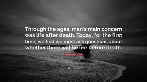 That way, they'll have to reevaluate me. Albert Szent-Györgyi Quote: "Through the ages, man's main concern was life after death. Today ...