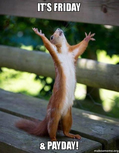 Funny memes and pictures make everybody laugh the hardest. It's Friday & PAYDAY! - Happy Squirrel | Make a Meme