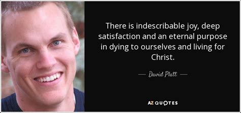 David Platt Quote There Is Indescribable Joy Deep Satisfaction And An