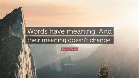 Antonin Scalia Quote Words Have Meaning And Their Meaning Doesnt