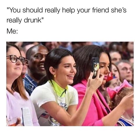 You Should Really Help Your Friend Shes Really Drunk Me Funny