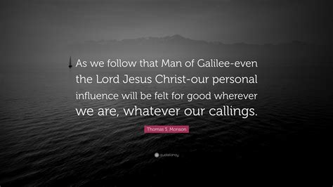 Thomas S Monson Quote As We Follow That Man Of Galilee Even The Lord