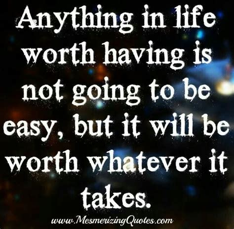 Anything In Life Worth Having Is Not Going To Be Easy But It Will Be