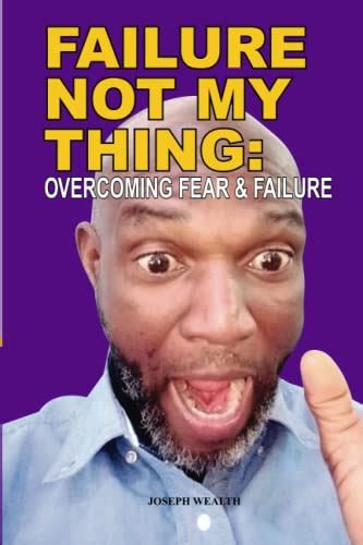 Failure Not My Thing Overcoming Fear And Failure By Joseph Wealth